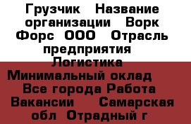 Грузчик › Название организации ­ Ворк Форс, ООО › Отрасль предприятия ­ Логистика › Минимальный оклад ­ 1 - Все города Работа » Вакансии   . Самарская обл.,Отрадный г.